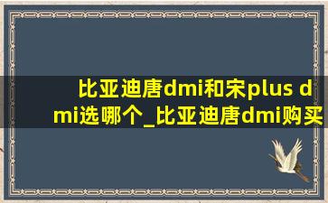 比亚迪唐dmi和宋plus dmi选哪个_比亚迪唐dmi购买优惠政策